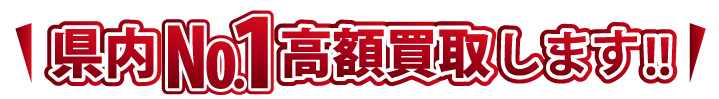 県内ナンバー1高額買取りします。